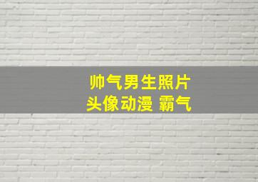 帅气男生照片头像动漫 霸气